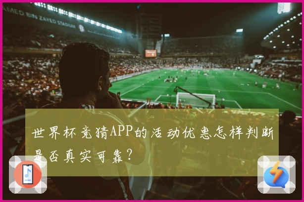 世界杯竞猜APP的活动优惠怎样判断是否真实可靠？