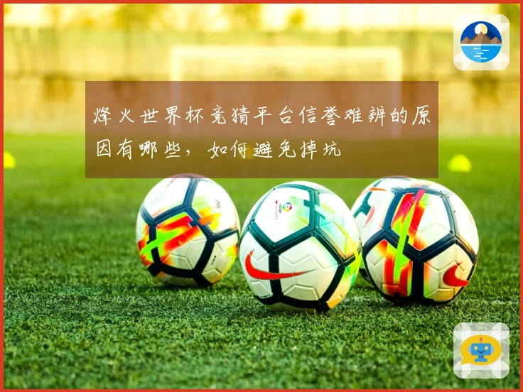 烽火世界杯竞猜平台信誉难辨的原因有哪些，如何避免掉坑