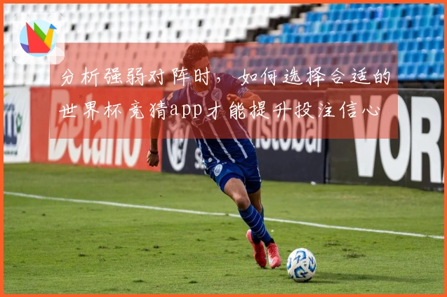 分析强弱对阵时，如何选择合适的世界杯竞猜app才能提升投注信心