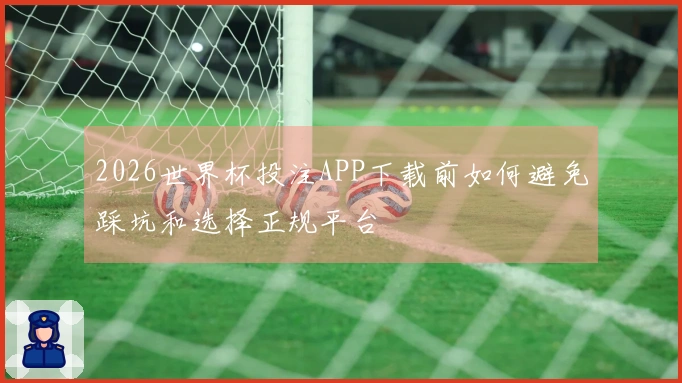 2026世界杯投注APP下载前如何避免踩坑和选择正规平台
