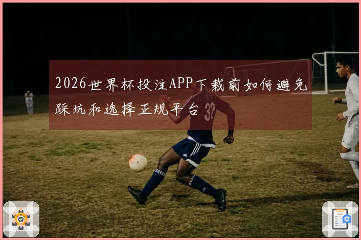 2026世界杯投注APP下载前如何避免踩坑和选择正规平台