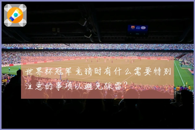 世界杯冠军竞猜时有什么需要特别注意的事项以避免踩雷？