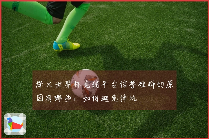 烽火世界杯竞猜平台信誉难辨的原因有哪些，如何避免掉坑