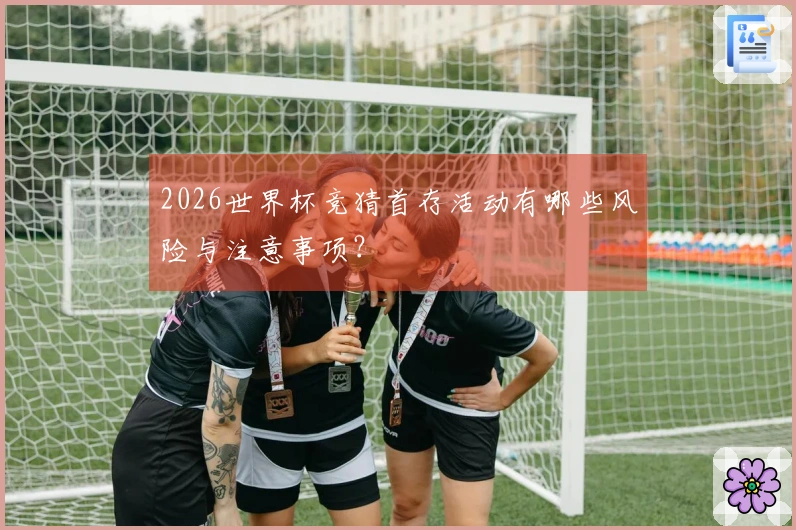 2026世界杯竞猜首存活动有哪些风险与注意事项？
