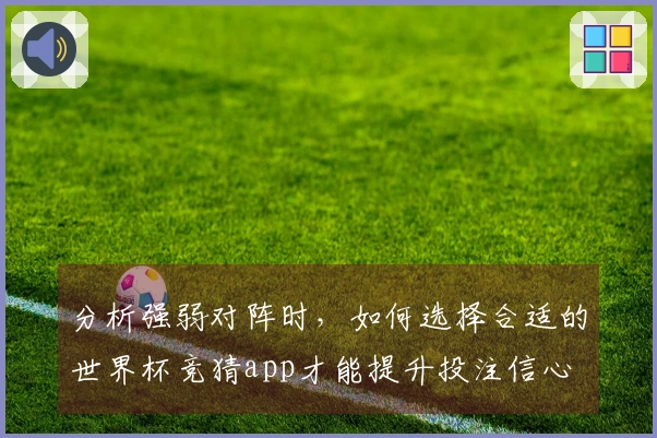 分析强弱对阵时，如何选择合适的世界杯竞猜app才能提升投注信心
